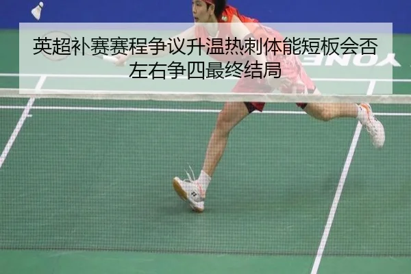 英超补赛赛程争议升温热刺体能短板会否左右争四最终结局