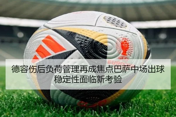 德容伤后负荷管理再成焦点巴萨中场出球稳定性面临新考验